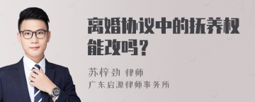 离婚协议中的抚养权能改吗？