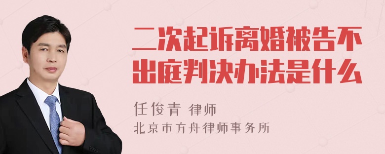 二次起诉离婚被告不出庭判决办法是什么