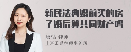 新民法典婚前买的房子婚后算共同财产吗