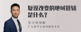 复议改变的地域管辖是什么？