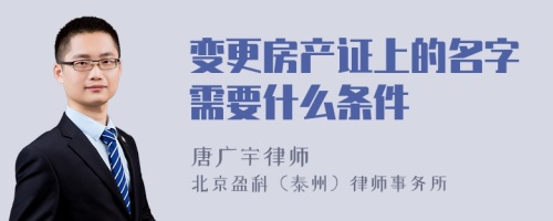 变更房产证上的名字需要什么条件