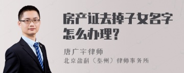 房产证去掉子女名字怎么办理？