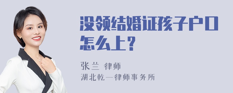 没领结婚证孩子户口怎么上？