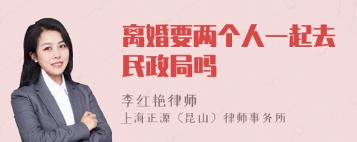 离婚要两个人一起去民政局吗