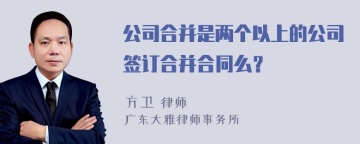 公司合并是两个以上的公司签订合并合同么？