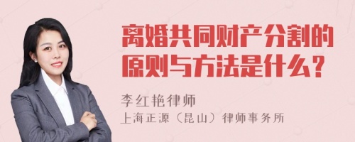 离婚共同财产分割的原则与方法是什么？