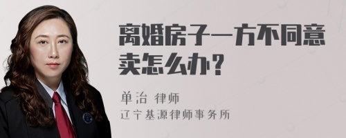 离婚房子一方不同意卖怎么办？