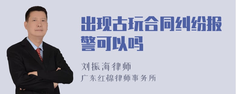 出现古玩合同纠纷报警可以吗