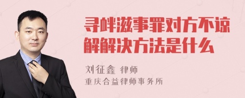 寻衅滋事罪对方不谅解解决方法是什么