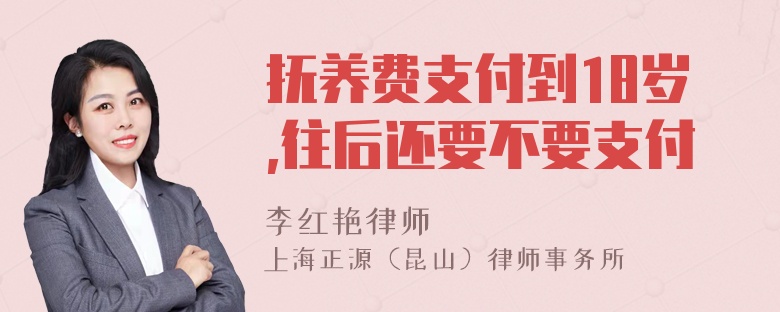 抚养费支付到18岁,往后还要不要支付