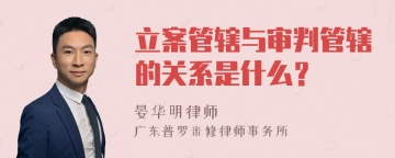 立案管辖与审判管辖的关系是什么？