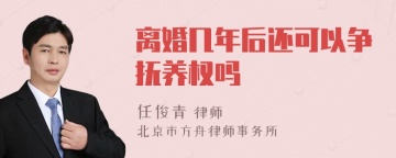 离婚几年后还可以争抚养权吗