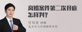 离婚案件第二次开庭怎样判？