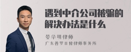 遇到中介公司被骗的解决办法是什么