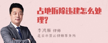 占地拆除违建怎么处理?