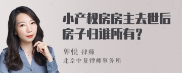 小产权房房主去世后房子归谁所有？