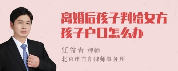 离婚后孩子判给女方孩子户口怎么办