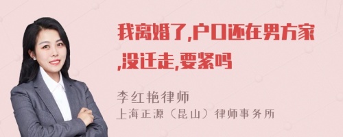 我离婚了,户口还在男方家,没迁走,要紧吗