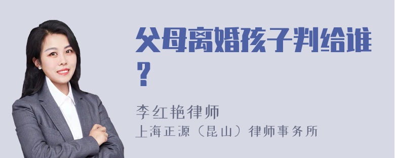 父母离婚孩子判给谁？