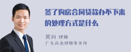 签了购房合同贷款办不下来的处理方式是什么