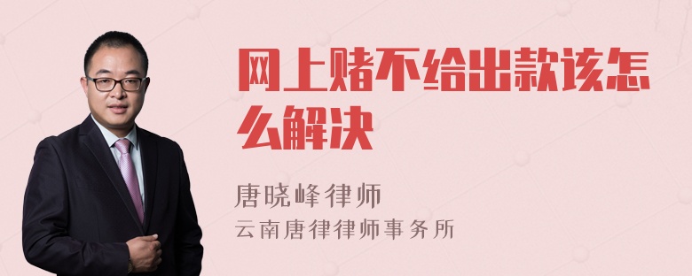 网上赌不给出款该怎么解决