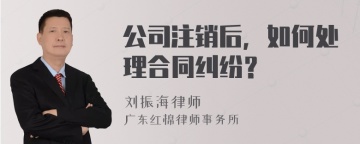 公司注销后，如何处理合同纠纷？