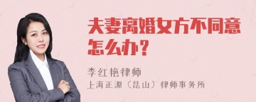 夫妻离婚女方不同意怎么办？