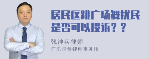 居民区跳广场舞扰民是否可以投诉？?