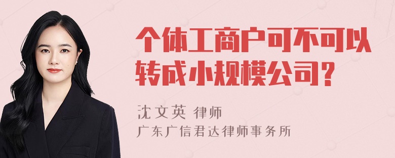 个体工商户可不可以转成小规模公司？