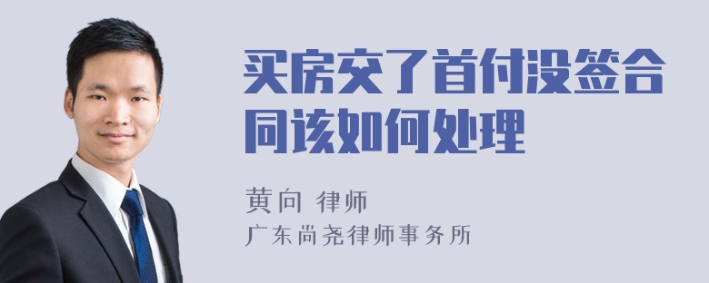 买房交了首付没签合同该如何处理