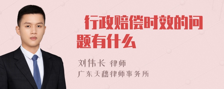  行政赔偿时效的问题有什么