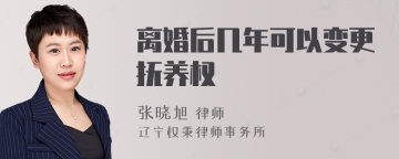 离婚后几年可以变更抚养权