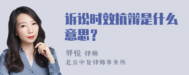 诉讼时效抗辩是什么意思？