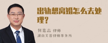 出轨想离婚怎么去处理？