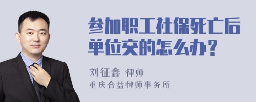 参加职工社保死亡后单位交的怎么办？