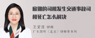 雇佣的司机发生交通事故司机死亡怎么解决