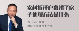 农村拆迁户离婚了房子处理方法是什么