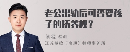 老公出轨后可否要孩子的抚养权？