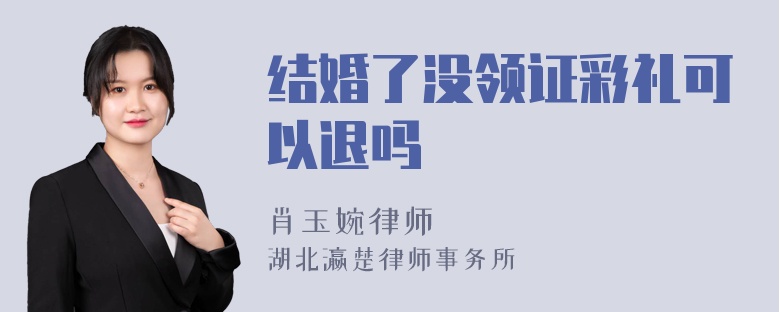 结婚了没领证彩礼可以退吗