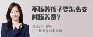 不抚养孩子要怎么支付抚养费？