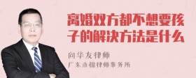 离婚双方都不想要孩子的解决方法是什么