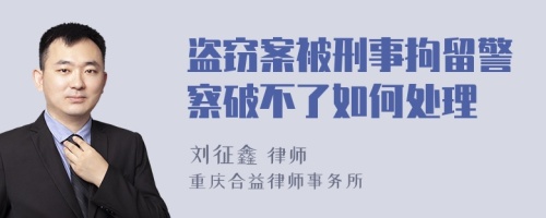 盗窃案被刑事拘留警察破不了如何处理