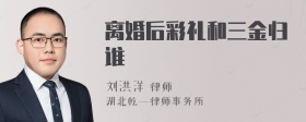 离婚后彩礼和三金归谁