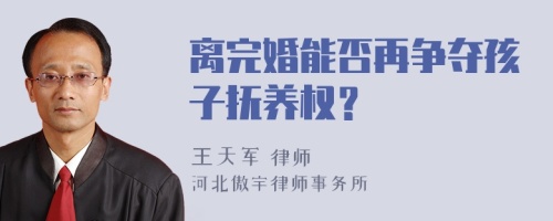 离完婚能否再争夺孩子抚养权？