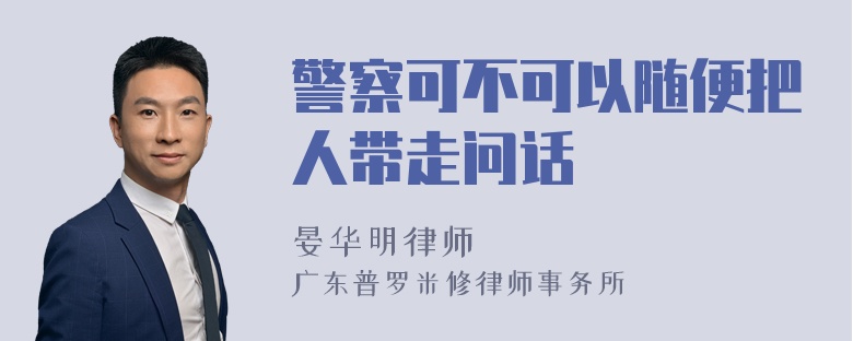 警察可不可以随便把人带走问话