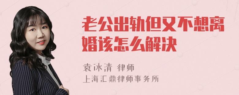 老公出轨但又不想离婚该怎么解决