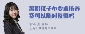 离婚孩子不要求抚养费可以随时反悔吗