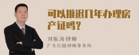 可以推迟几年办理房产证吗？