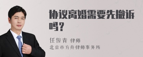 协议离婚需要先撤诉吗？