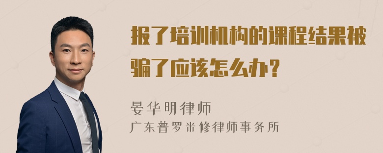 报了培训机构的课程结果被骗了应该怎么办？